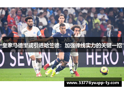 皇家马德里或引进哈兰德：加强锋线实力的关键一招