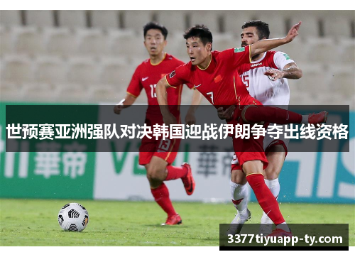 世预赛亚洲强队对决韩国迎战伊朗争夺出线资格