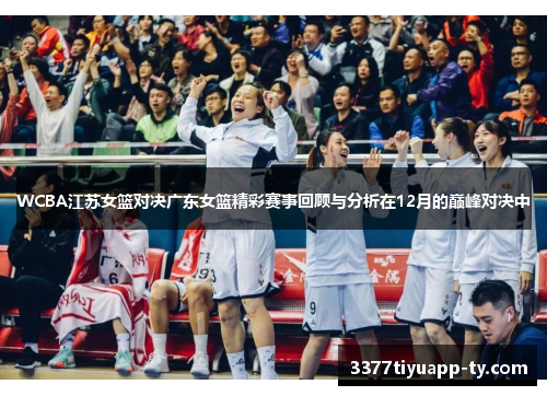 WCBA江苏女篮对决广东女篮精彩赛事回顾与分析在12月的巅峰对决中