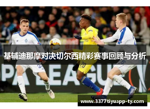 基辅迪那摩对决切尔西精彩赛事回顾与分析