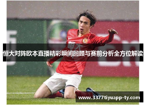 恒大对阵欧本直播精彩瞬间回顾与赛前分析全方位解读