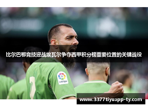 比尔巴鄂竞技迎战埃瓦尔争夺西甲积分榜重要位置的关键战役