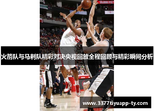 火箭队与马刺队精彩对决央视回放全程回顾与精彩瞬间分析