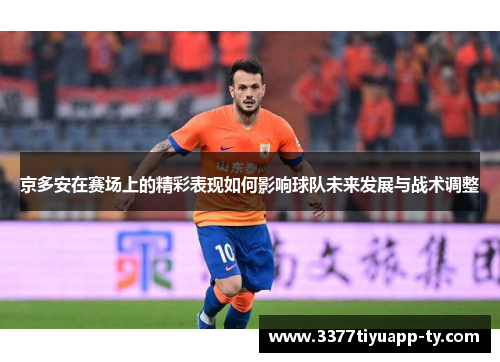 京多安在赛场上的精彩表现如何影响球队未来发展与战术调整